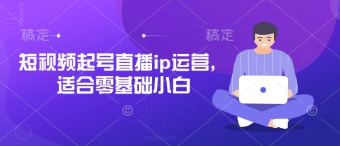 短视频起号直播ip运营，适合零基础小白-梦帆创业网