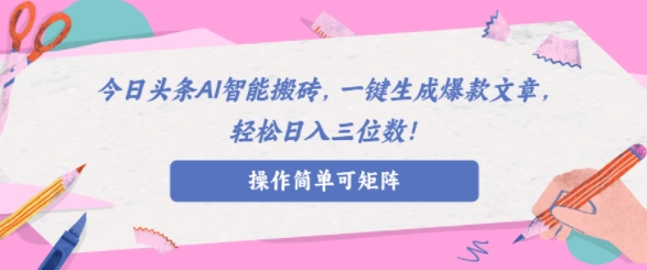 AI智能头条搬砖，无需具备的写作能力，AI一键生成爆款文章，轻松日入三位数!-梦帆创业网