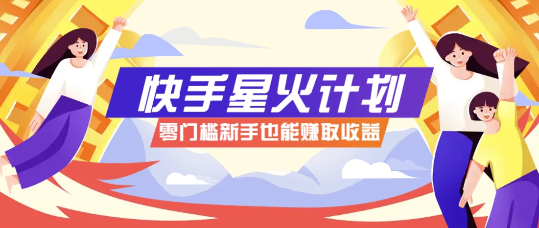快手星火计划，零门槛、零粉丝也能参与，而且收益可观，一条视频爆赚7000+！-梦帆创业网