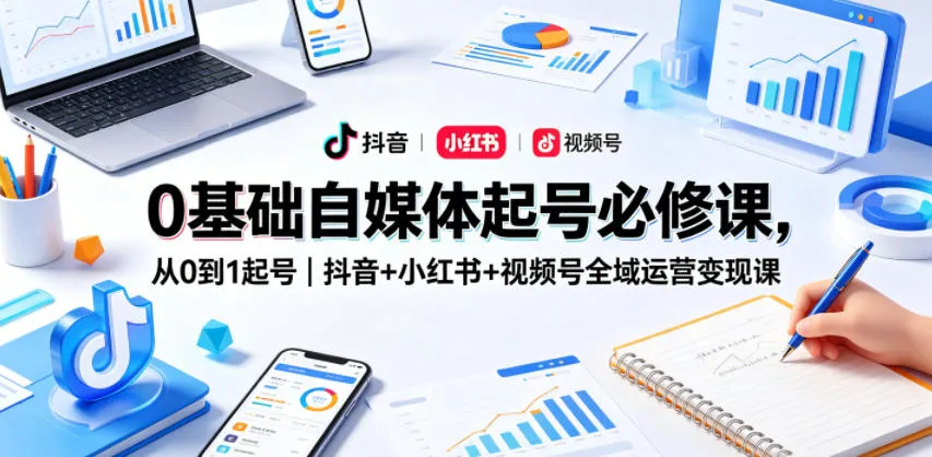 0基础自媒体起号必修课，从0到1起号｜抖音+小红书+视频号全域运营变现课-梦帆创业网