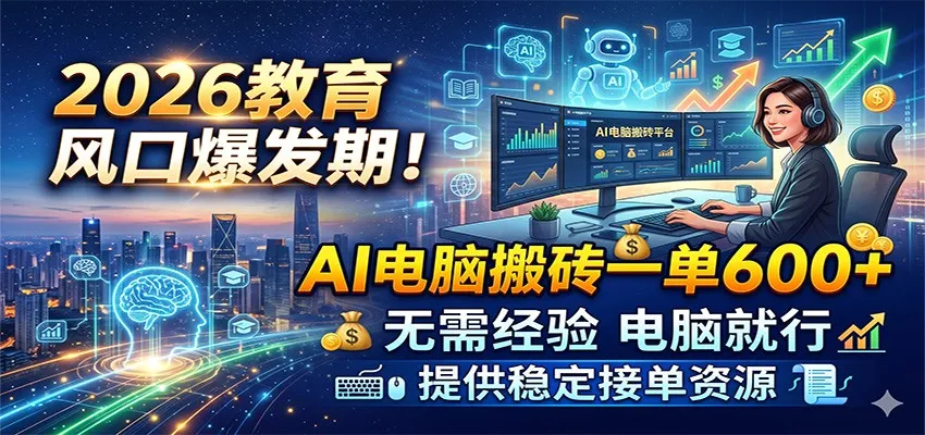 2026教育风口爆发期!AI电脑搬砖一单600+,无需经验电脑就行,提供稳定接单资源 2026教育风口爆发期!AI电脑搬砖一单600+,无需经验电脑就行,提供稳定接单资源