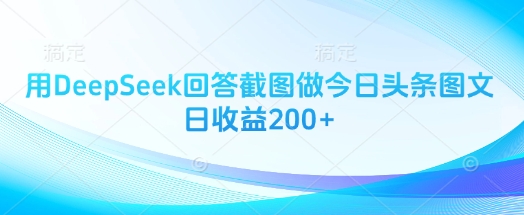 用DeepSeek回答截图做今日头条图文日收益200+-梦帆创业网