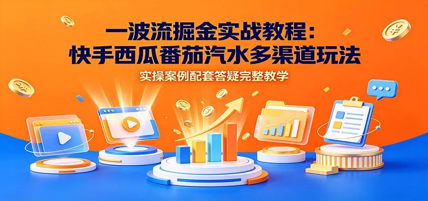 一波流掘金实战教程：快手西瓜番茄汽水多渠道玩法，实操案例配套答疑完整教学-梦帆创业网