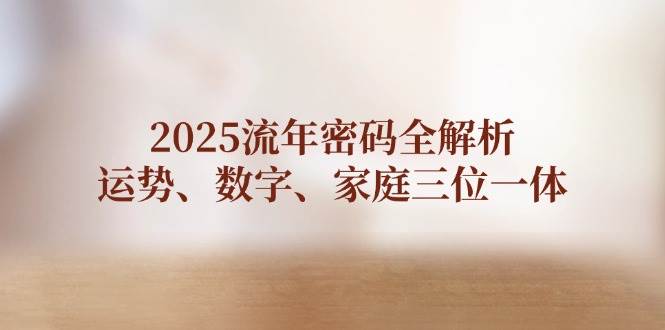 2025流年密码全解析，运势、数字、家庭三位一体-梦帆创业网