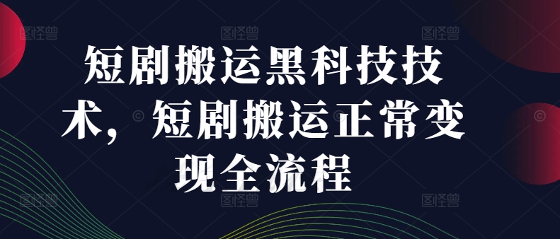 短剧搬运黑科技技术，短剧搬运正常变现全流程-梦帆创业网