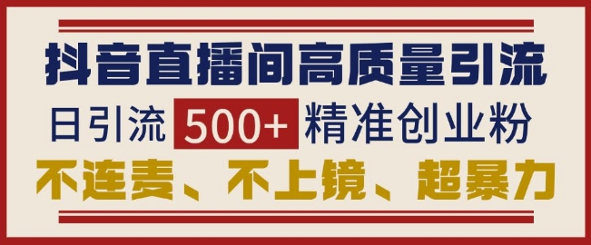 抖音直播间引流创业粉，无需连麦、不用上镜、超暴力，日引流500+高质量精准创业粉-梦帆创业网