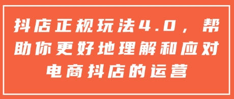 抖店正规玩法4.0，帮助你更好地理解和应对电商抖店的运营-梦帆创业网