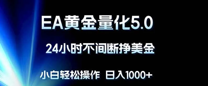 （18191期）EA黄金量化5.0，24小时不间断挣美金，小白轻松上手，日入1000+-梦帆创业网