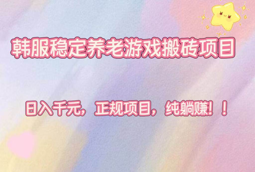 （16205期）韩服稳定养老游戏搬砖项目，日入千元，正规项目，纯躺赚！-梦帆创业网