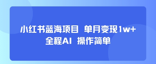 小红书蓝海项目 单月变现1w+ 全程AI 操作简单-梦帆创业网