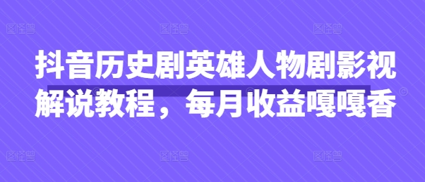 抖音历史剧英雄人物剧影视解说教程，每月收益嘎嘎香-梦帆创业网