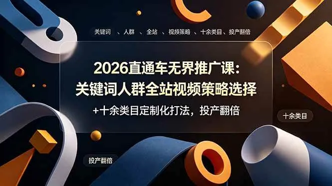 （19100期）2026直通车无界推广课：关键词人群全站视频策略选择+十余类目定制化打法，投产翻倍-梦帆创业网