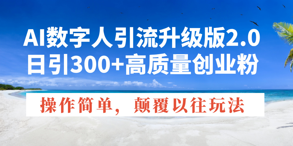 （14012期）AI数字人引流升级版2.0，日引300+高质量创业粉，操作简单，颠覆以往玩法-梦帆创业网