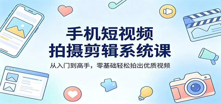 手机短视频拍摄剪辑系统课：从入门到高手，零基础轻松拍出优质视频-梦帆创业网
