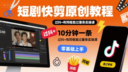 短剧快剪原创教程，10分钟一条，过抖+有同框能过薯条实操课-梦帆创业网