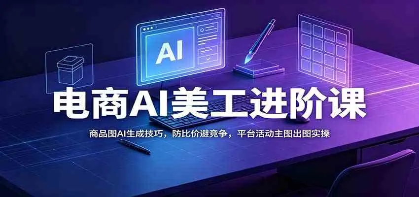 电商AI美工进阶课:商品图AI生成技巧,防比价避竞争,平台活动主图出图实操 电商AI美工进阶课:商品图AI生成技巧,防比价避竞争,平台活动主图出图实操
