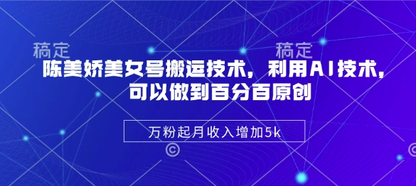 陈美娇美女号搬运技术，利用AI技术，可以做到百分百原创，万粉起月收入增加5k-梦帆创业网