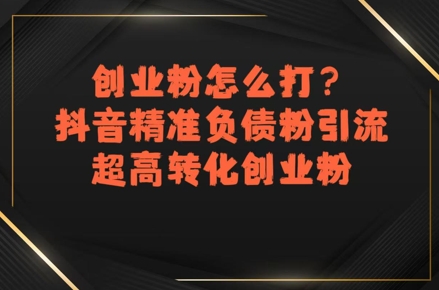 创业粉怎么打？抖音精准负债粉引流，超高转化创业粉-梦帆创业网