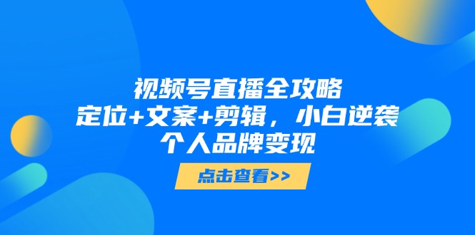 视频号直播全攻略，定位+文案+剪辑，小白逆袭个人品牌变现-梦帆创业网