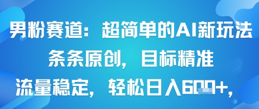 男粉赛道：超简单的AI新玩法条条原创，目标精准，流量稳定轻松日入6张+-梦帆创业网