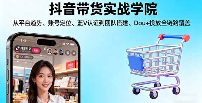 （16215期）抖音带货实战学院:从平台趋势/账号定位/蓝V认证到团队搭建/Dou+投放全链路-梦帆创业网