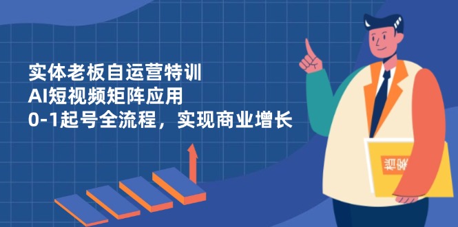 实体老板自运营特训，AI短视频矩阵应用，0-1起号全流程，实现商业增长-梦帆创业网