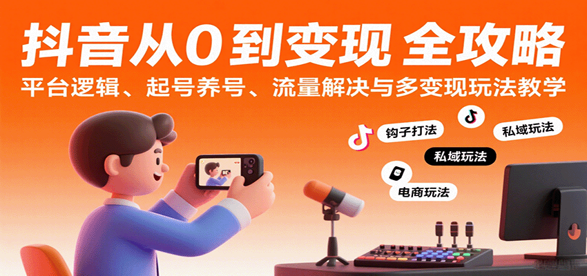 抖音从0到变现认知课：平台逻辑、起号养号、流量解决与多变现玩法教学-梦帆创业网