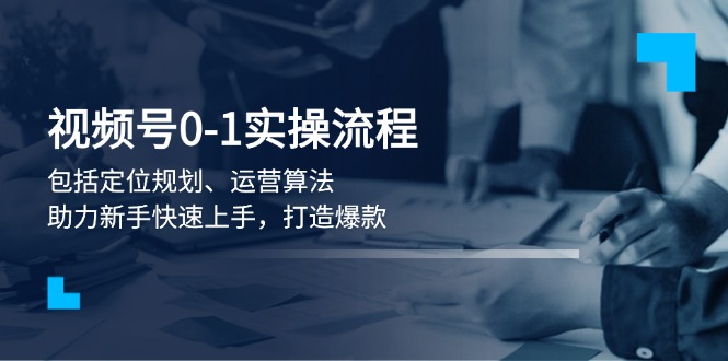 （13984期）视频号0-1实战流程，包括定位规划、运营算法，助力新手快速上手，打造爆款-梦帆创业网