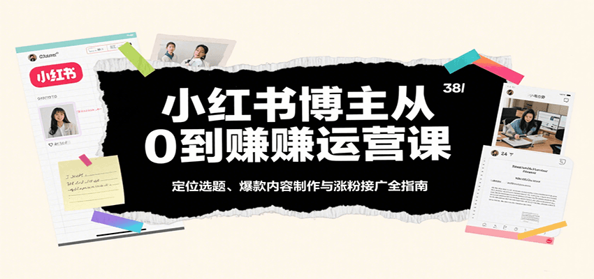小红书博主从0到赚运营课：定位选题、爆款内容制作与涨粉接广全指南-梦帆创业网