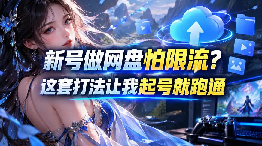新号做网盘怕限流？这套打法让我起号就跑通，网盘项目推广的8.0版本教学-梦帆创业网