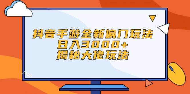 抖音手游全新偏门玩法，日入3000+，揭秘大佬玩法-梦帆创业网