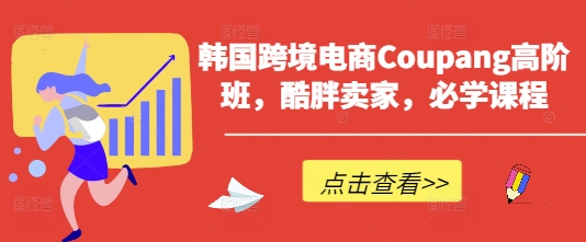 韩国跨境电商Coupang高阶班，酷胖卖家，必学课程-梦帆创业网