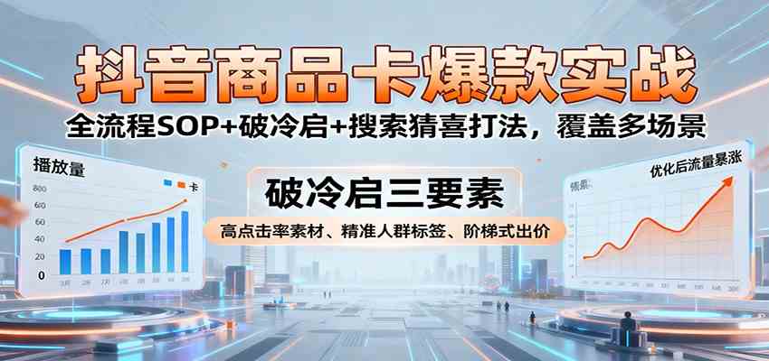 抖音商品卡爆款实战：全流程SOP+破冷启+搜索猜喜打法，覆盖多场景-梦帆创业网