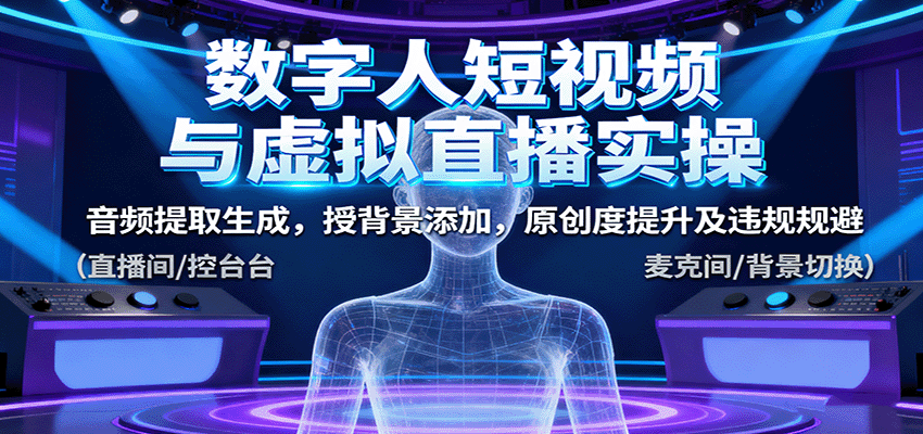数字人短视频与虚拟直播实操，音频提取生成，授背景添加，原创度提升及违规规避-梦帆创业网