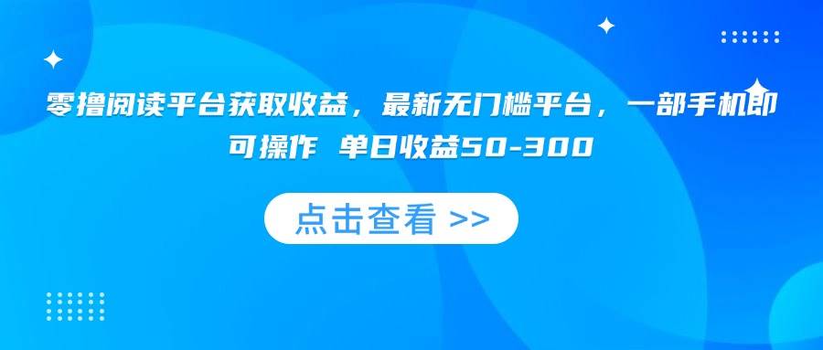 （15652期）零撸阅读平台获取收益，最新无门槛平台，一部手机即可操作 单日收益50-300-梦帆创业网