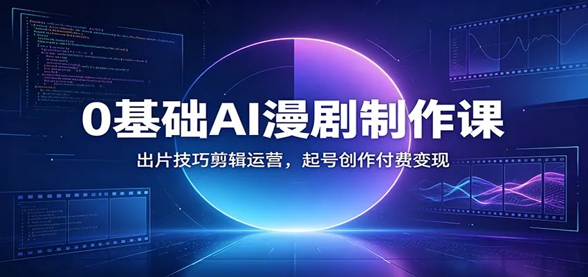 0基础AI漫剧制作课：出片技巧剪辑运营，起号创作付费变现-梦帆创业网