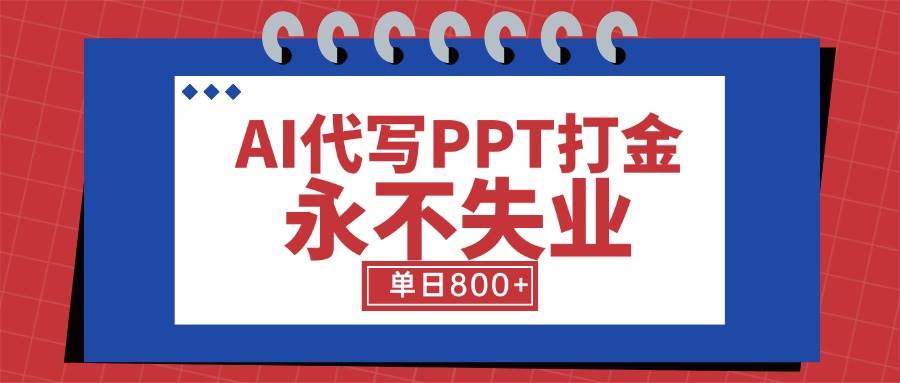 （15530期）AI代写PPT打金，永不失业项目，细分蓝海领域，单日稳定800+【附工具指令】-梦帆创业网