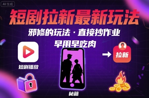 解锁短剧拉新最新玩法，邪修的玩法，直接抄作业，早用早吃肉-梦帆创业网