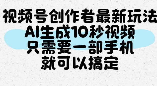 视频号创作者最新玩法,AI一键生成10秒视频,只需要一部手机就可以搞定 视频号创作者最新玩法,AI一键生成10秒视频,只需要一部手机就可以搞定