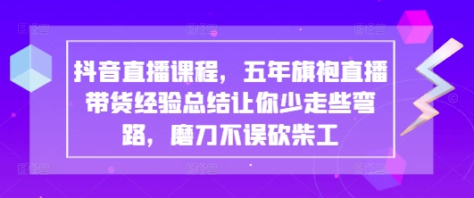 抖音直播课程，五年旗袍直播带货经验总结让你少走些弯路，磨刀不误砍柴工-梦帆创业网