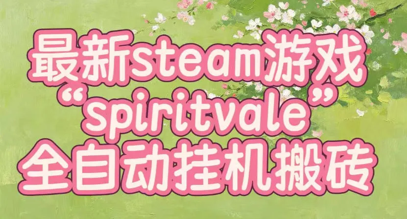 最新steam爆火游戏spiritvale，单窗口日入100+，可矩阵操作，全套保姆级教程【揭秘】-梦帆创业网