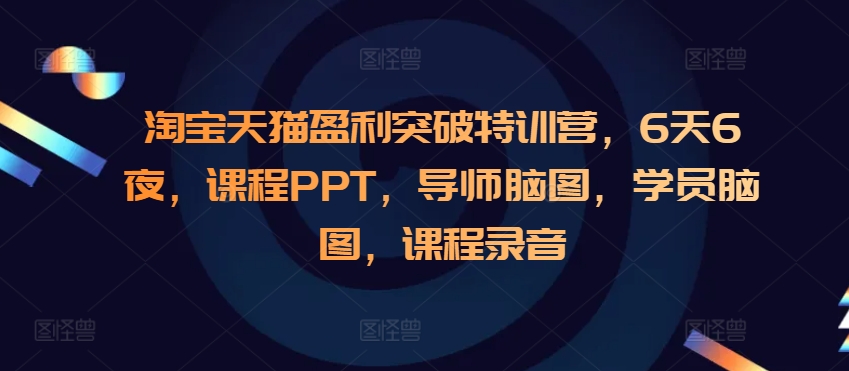 淘宝天猫盈利突破特训营，6天6夜，课程PPT，导师脑图，学员脑图，课程录音-梦帆创业网