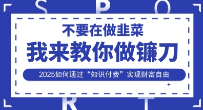 韭菜生涯终结者，我来教你做镰刀，2025如何通过“知识付费”实现财F自由【揭秘】-梦帆创业网