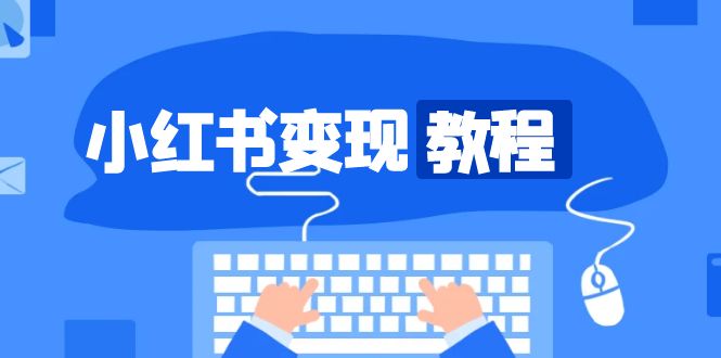 （13648期）小红书变现教程，精准账号定位，开启赚钱之旅，打造爆款账号-梦帆创业网
