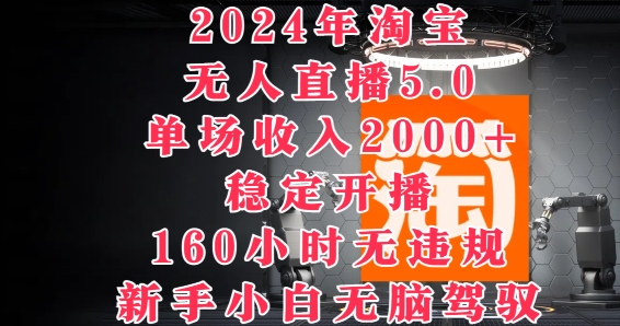 2024年淘宝无人直播5.0，单场收入2k+，稳定开播160小时无违规，新手小白无脑驾驭-梦帆创业网