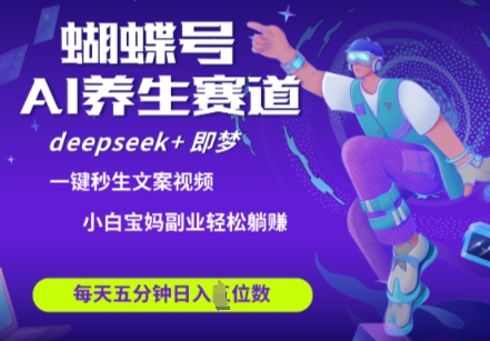 蝴蝶号大健康养生赛道，deepseek+即梦AI快速产出爆款视频，起号快，带货超级猛，日入四位数-梦帆创业网