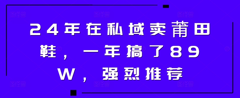 24年在私域卖莆田鞋，一年搞了89W，强烈推荐-梦帆创业网