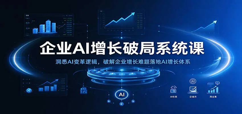 企业AI增长破局系统课：洞悉AI变革逻辑，破解企业增长难题落地AI增长体系-梦帆创业网