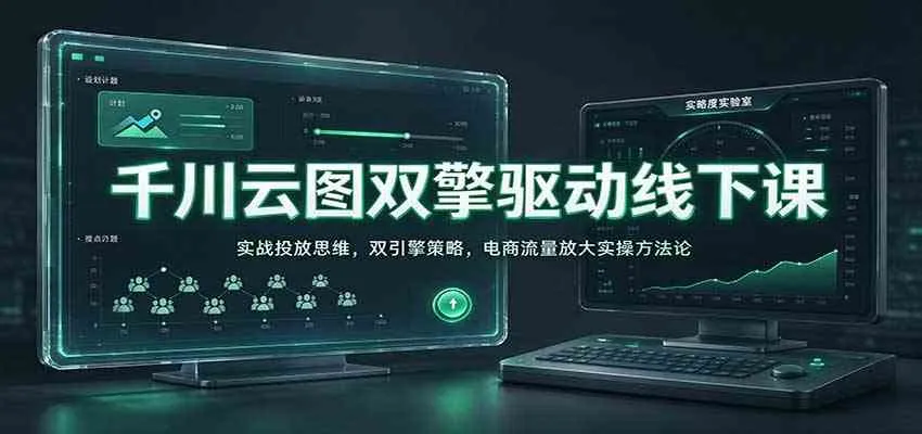 千川云图双擎驱动线下课:实战投放思维,双引擎策略,电商流量放大实操方法论 千川云图双擎驱动线下课:实战投放思维,双引擎策略,电商流量放大实操方法论
