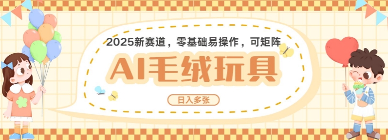2025AI卡通玩偶赛道，每天五分钟，日入好几张，全程AI操作，可矩阵操作放大收益-梦帆创业网